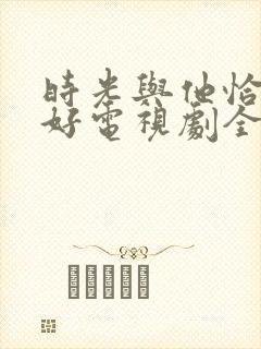 时光与他恰是正好电视剧全集免费观看