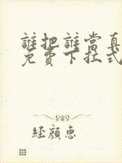 谁把谁当真漫画免费下拉式漫画