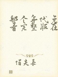 那个年代免费观看完整版在线全集