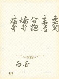 病娇公主要黑化哥哥抱着哄小说免费阅读封面