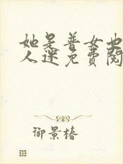 她是普女也是万人迷免费阅读全文