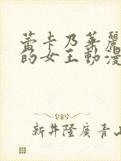 蕾卡乃华丽且我的女王动漫在线播放