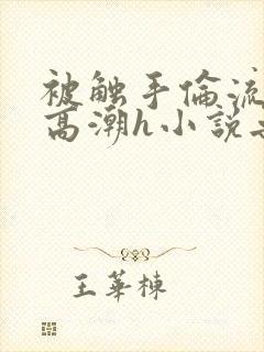 被触手伦流澡到高潮h小说无删减封面