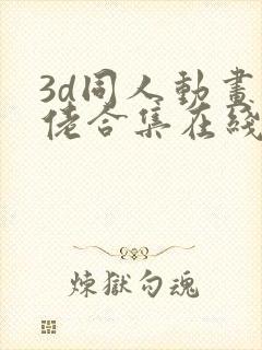 3d同人动画大佬合集在线观看