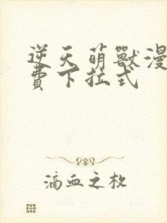 逆天萌兽漫画免费下拉式