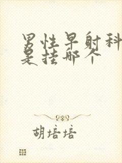 男性早射科医院是挂哪个