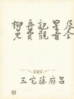 柳舟记星辰影院免费观看全集