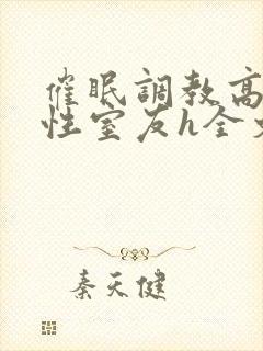 催眠调教高冷双性室友h全文阅读梁衡