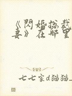 《闪婚总裁契约妻》在哪里可以观看?