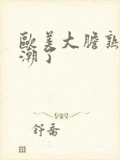 欧美大胆熟妇高潮了