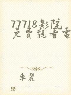 77718影院免费观看电视剧大全