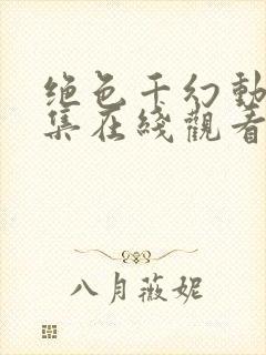 绝色千幻动漫全集在线观看