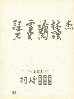 段雪娇林杰小说免费阅读