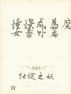 憧憬成为魔法少女番外篇