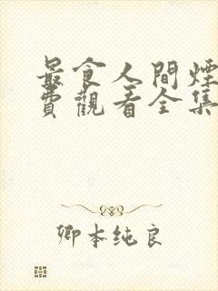 最食人间烟火免费观看全集