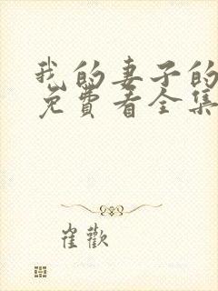 我的妻子的姐姐免费看全集电视剧