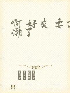 啊 好爽 要高潮了