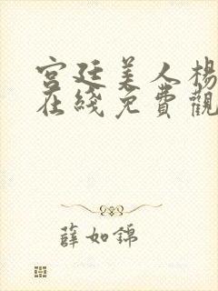 宫廷美人杨贵妃在线免费观看高清