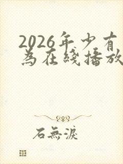 2026年少有为在线播放免费观看
