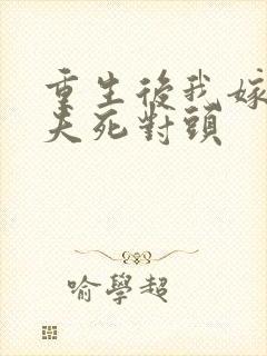 重生后我嫁给前夫死对头