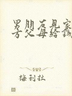 男朋友见家长女方父母给钱吗