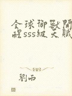 全球御兽开局觉醒sss级天赋免费在线阅读