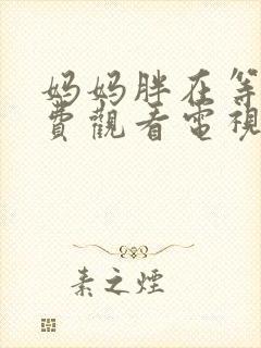 妈妈胖在等你免费观看电视剧