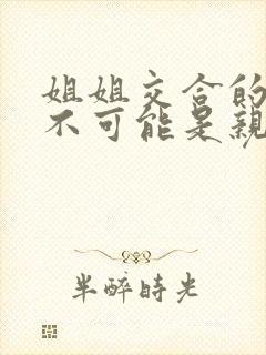 姐姐交合的初恋不可能是亲姐姐