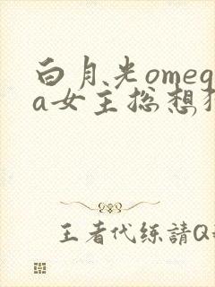 白月光omega女主总想独占我漫画