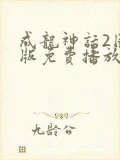 成龙神话2国语版免费播放