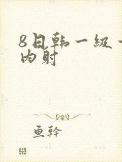 8日韩一级一片内射