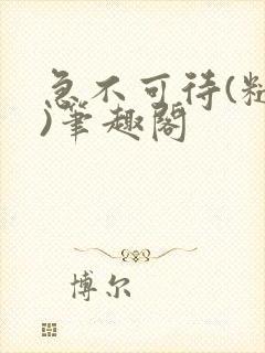 急不可待(糙汉)笔趣阁