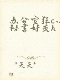 办公室狂c小雪秘书好爽h封面