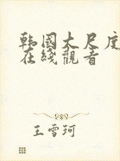 韩国大尺度av在线观看