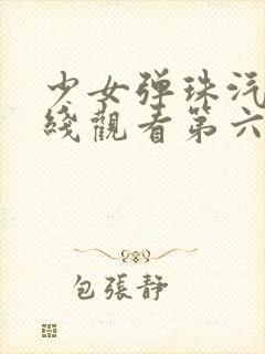 少女弹珠汽水在线观看第六集