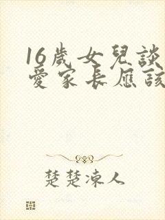 16岁女儿谈恋爱家长应该怎么办