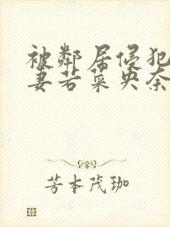 被邻居侵犯的人妻若菜央奈