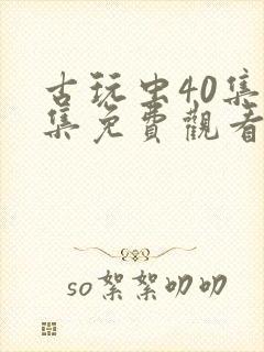 古玩虫40集全集免费观看