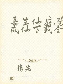 长生仙府,苟到成仙下载全集txt下载