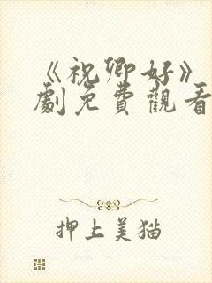 《祝卿好》电视剧免费观看全集