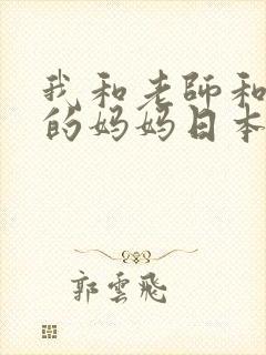 我和老师和朋友的妈妈日本动漫