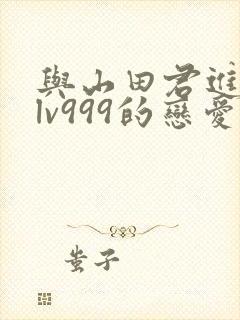 与山田君进行了lv999的恋爱
