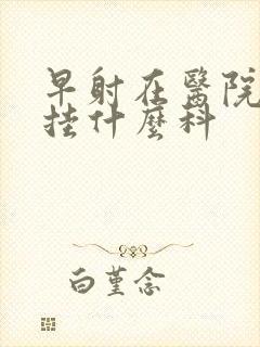 早射在医院应该挂什么科封面