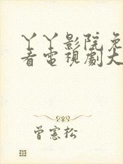 丫丫影院免费观看电视剧大全电影