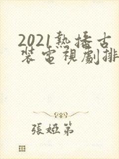 2021热播古装电视剧排行榜前十名