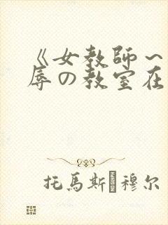 《女教师～被淫辱の教室在线观看