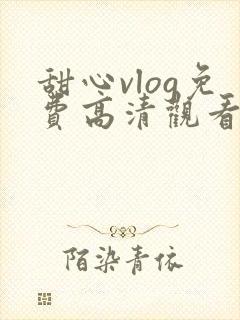 甜心vlog免费高清观看动漫