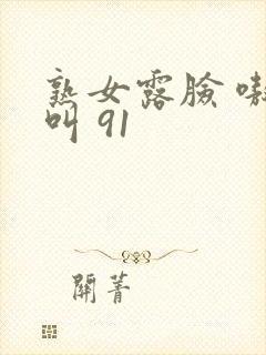 熟女露脸 嗷嗷叫 91