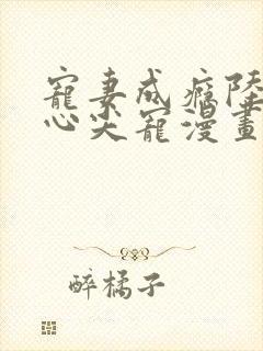 宠妻成瘾陆少的心尖宠漫画全集免费