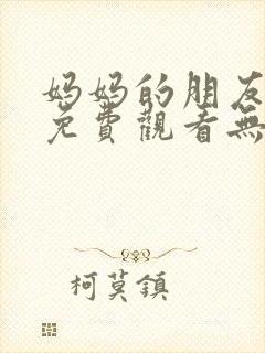 妈妈的朋友在线免费观看无删减